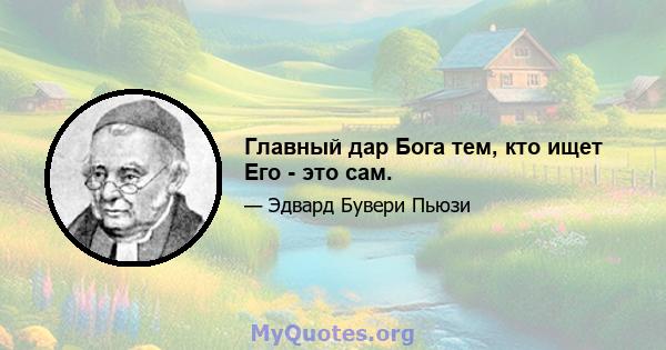 Главный дар Бога тем, кто ищет Его - это сам.