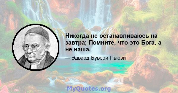 Никогда не останавливаюсь на завтра; Помните, что это Бога, а не наша.