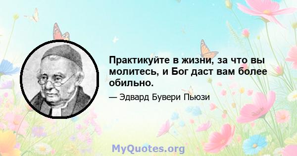 Практикуйте в жизни, за что вы молитесь, и Бог даст вам более обильно.