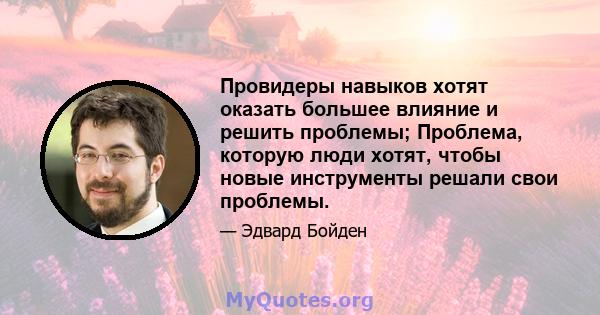 Провидеры навыков хотят оказать большее влияние и решить проблемы; Проблема, которую люди хотят, чтобы новые инструменты решали свои проблемы.