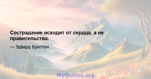 Сострадание исходит от сердца, а не правительства.