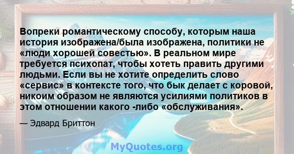 Вопреки романтическому способу, которым наша история изображена/была изображена, политики не «люди хорошей совестью». В реальном мире требуется психопат, чтобы хотеть править другими людьми. Если вы не хотите определить 