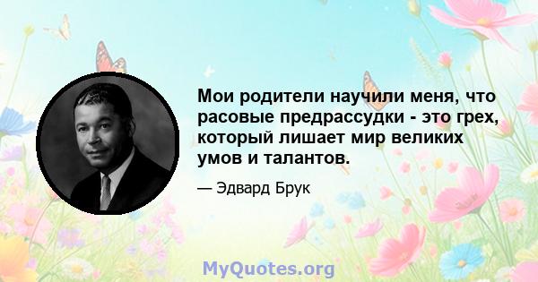 Мои родители научили меня, что расовые предрассудки - это грех, который лишает мир великих умов и талантов.