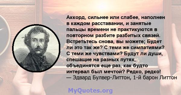 Аккорд, сильнее или слабее, наполнен в каждом расставании, и занятые пальцы времени не практикуются в повторном разбите разбитых связей. Встретьтесь снова, вы можете; Будет ли это так же? С теми же симпатиями? С теми же 