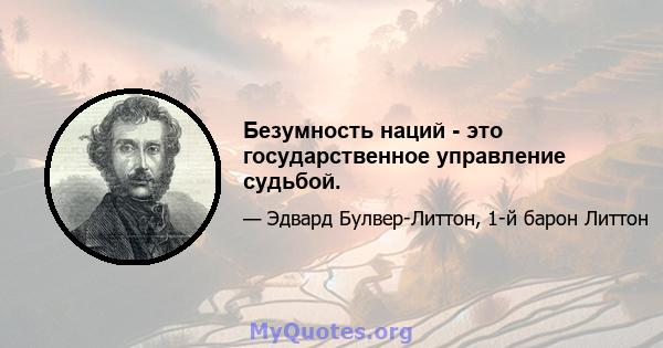 Безумность наций - это государственное управление судьбой.