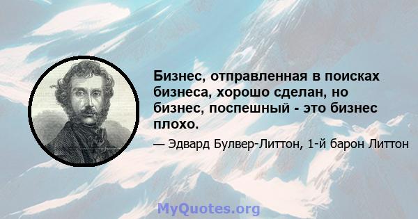 Бизнес, отправленная в поисках бизнеса, хорошо сделан, но бизнес, поспешный - это бизнес плохо.