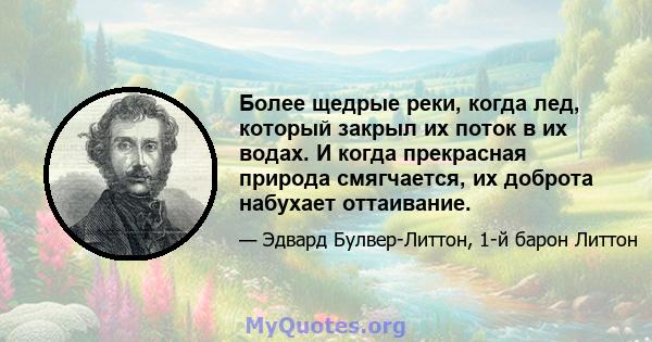 Более щедрые реки, когда лед, который закрыл их поток в их водах. И когда прекрасная природа смягчается, их доброта набухает оттаивание.