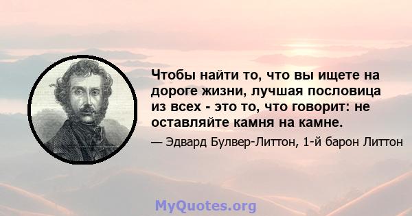 Чтобы найти то, что вы ищете на дороге жизни, лучшая пословица из всех - это то, что говорит: не оставляйте камня на камне.