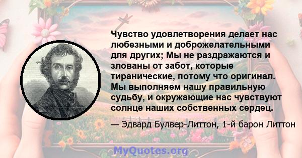 Чувство удовлетворения делает нас любезными и доброжелательными для других; Мы не раздражаются и злованы от забот, которые тиранические, потому что оригинал. Мы выполняем нашу правильную судьбу, и окружающие нас