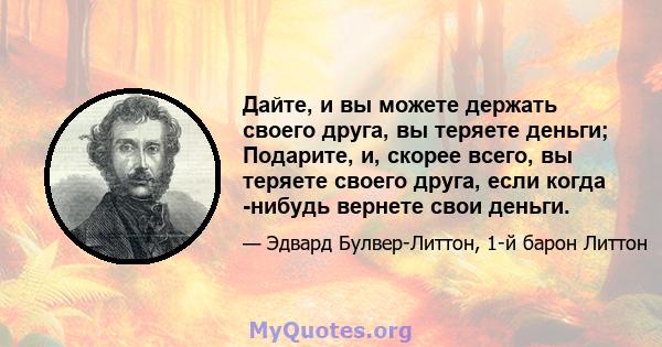 Дайте, и вы можете держать своего друга, вы теряете деньги; Подарите, и, скорее всего, вы теряете своего друга, если когда -нибудь вернете свои деньги.