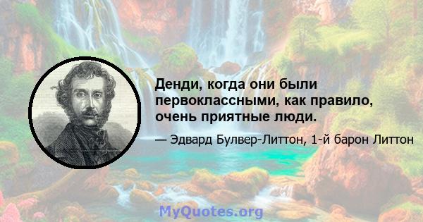 Денди, когда они были первоклассными, как правило, очень приятные люди.