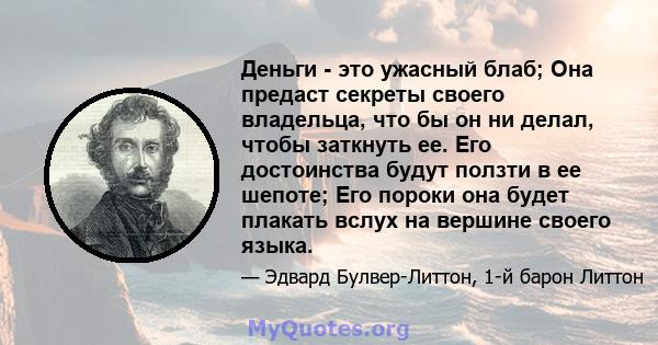 Деньги - это ужасный блаб; Она предаст секреты своего владельца, что бы он ни делал, чтобы заткнуть ее. Его достоинства будут ползти в ее шепоте; Его пороки она будет плакать вслух на вершине своего языка.