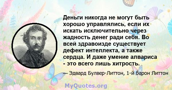 Деньги никогда не могут быть хорошо управлялись, если их искать исключительно через жадность денег ради себя. Во всей здравоизде существует дефект интеллекта, а также сердца. И даже умение алвариса - это всего лишь