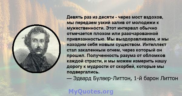 Девять раз из десяти - через мост вздохов, мы передаем узкий залив от молодежи к мужественности. Этот интервал обычно отмечается плохом или разочарованной привязанностью. Мы выздоравливаем, и мы находим себя новым