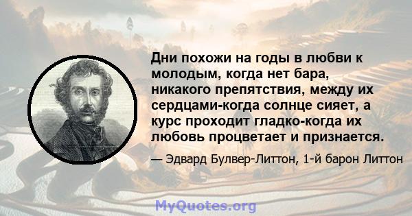 Дни похожи на годы в любви к молодым, когда нет бара, никакого препятствия, между их сердцами-когда солнце сияет, а курс проходит гладко-когда их любовь процветает и признается.