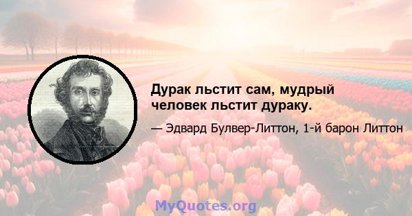 Дурак льстит сам, мудрый человек льстит дураку.