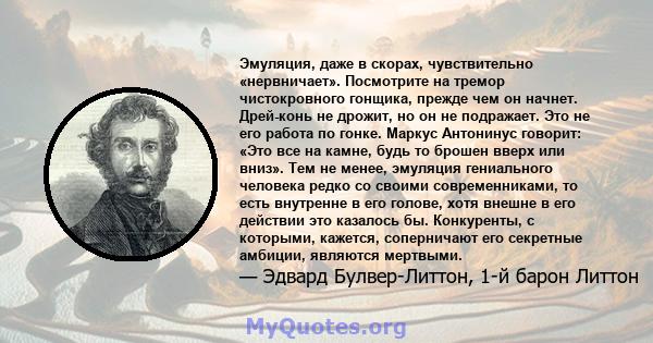 Эмуляция, даже в скорах, чувствительно «нервничает». Посмотрите на тремор чистокровного гонщика, прежде чем он начнет. Дрей-конь не дрожит, но он не подражает. Это не его работа по гонке. Маркус Антонинус говорит: «Это