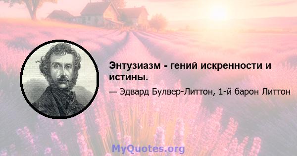 Энтузиазм - гений искренности и истины.