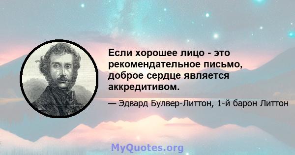 Если хорошее лицо - это рекомендательное письмо, доброе сердце является аккредитивом.