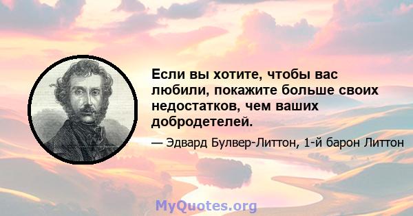 Если вы хотите, чтобы вас любили, покажите больше своих недостатков, чем ваших добродетелей.