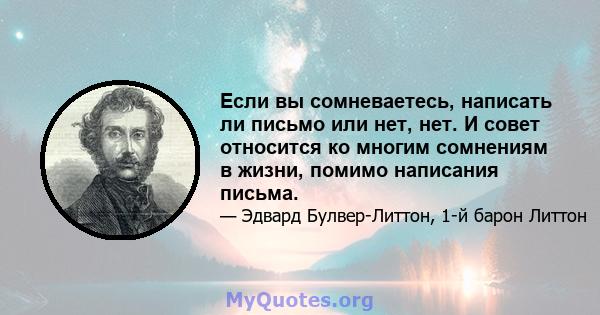 Если вы сомневаетесь, написать ли письмо или нет, нет. И совет относится ко многим сомнениям в жизни, помимо написания письма.