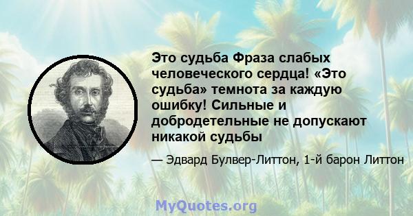 Это судьба Фраза слабых человеческого сердца! «Это судьба» темнота за каждую ошибку! Сильные и добродетельные не допускают никакой судьбы