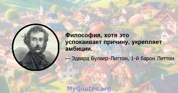 Философия, хотя это успокаивает причину, укрепляет амбиции.