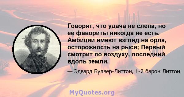 Говорят, что удача не слепа, но ее фавориты никогда не есть. Амбиции имеют взгляд на орла, осторожность на рыси; Первый смотрит по воздуху, последний вдоль земли.