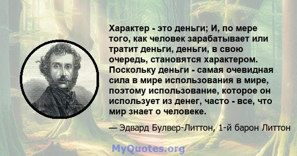 Характер - это деньги; И, по мере того, как человек зарабатывает или тратит деньги, деньги, в свою очередь, становятся характером. Поскольку деньги - самая очевидная сила в мире использования в мире, поэтому