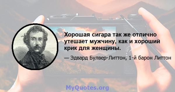 Хорошая сигара так же отлично утешает мужчину, как и хороший крик для женщины.