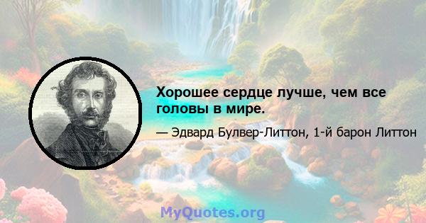 Хорошее сердце лучше, чем все головы в мире.