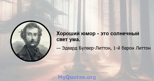 Хороший юмор - это солнечный свет ума.