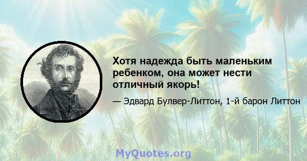 Хотя надежда быть маленьким ребенком, она может нести отличный якорь!