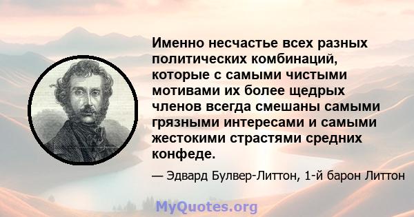 Именно несчастье всех разных политических комбинаций, которые с самыми чистыми мотивами их более щедрых членов всегда смешаны самыми грязными интересами и самыми жестокими страстями средних конфеде.