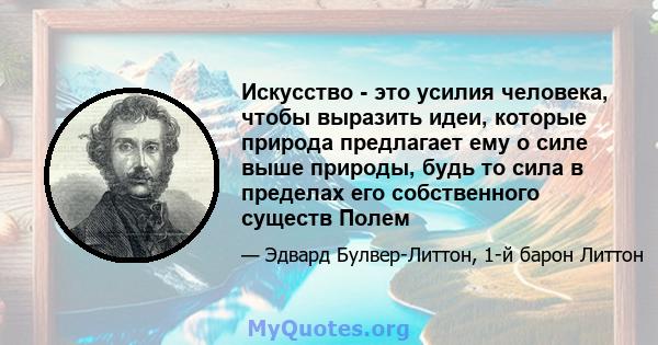 Искусство - это усилия человека, чтобы выразить идеи, которые природа предлагает ему о силе выше природы, будь то сила в пределах его собственного существ Полем