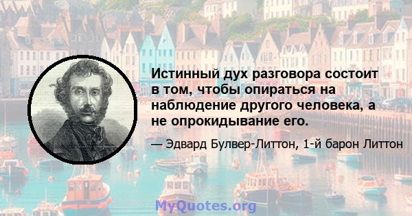 Истинный дух разговора состоит в том, чтобы опираться на наблюдение другого человека, а не опрокидывание его.