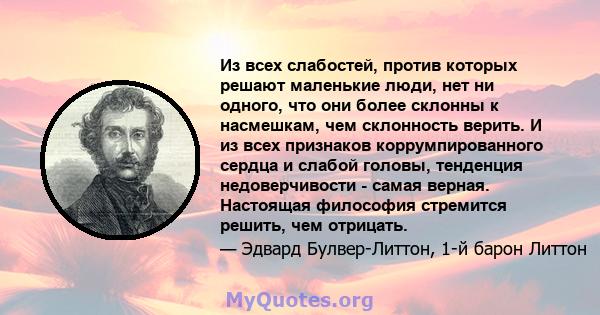 Из всех слабостей, против которых решают маленькие люди, нет ни одного, что они более склонны к насмешкам, чем склонность верить. И из всех признаков коррумпированного сердца и слабой головы, тенденция недоверчивости -