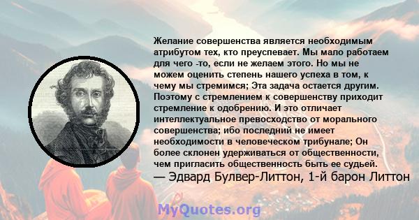 Желание совершенства является необходимым атрибутом тех, кто преуспевает. Мы мало работаем для чего -то, если не желаем этого. Но мы не можем оценить степень нашего успеха в том, к чему мы стремимся; Эта задача остается 