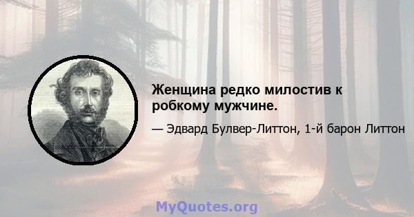 Женщина редко милостив к робкому мужчине.