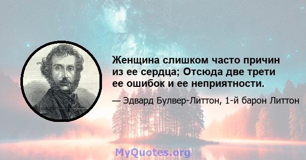 Женщина слишком часто причин из ее сердца; Отсюда две трети ее ошибок и ее неприятности.