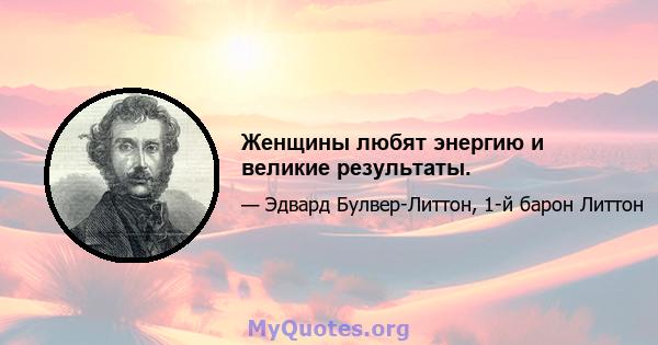 Женщины любят энергию и великие результаты.