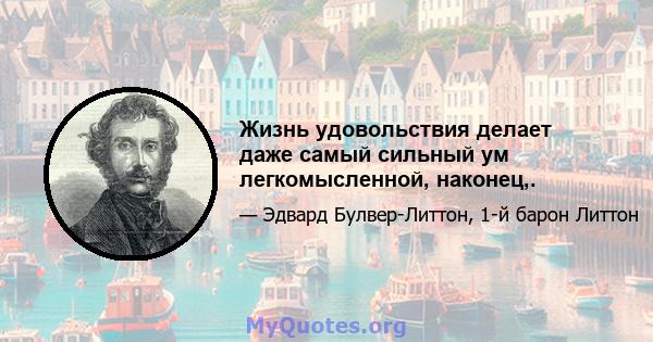 Жизнь удовольствия делает даже самый сильный ум легкомысленной, наконец,.