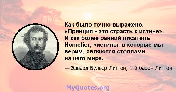 Как было точно выражено, «Принцип - это страсть к истине». И как более ранний писатель Homelier, «истины, в которые мы верим, являются столпами нашего мира.