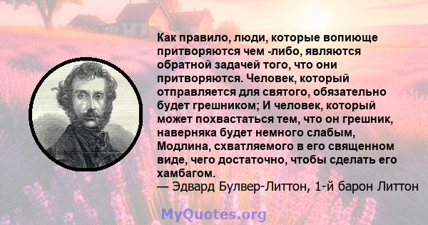 Как правило, люди, которые вопиюще притворяются чем -либо, являются обратной задачей того, что они притворяются. Человек, который отправляется для святого, обязательно будет грешником; И человек, который может