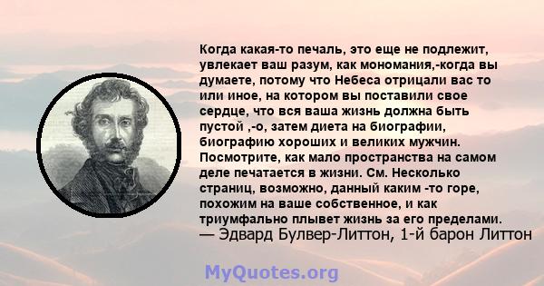 Когда какая-то печаль, это еще не подлежит, увлекает ваш разум, как мономания,-когда вы думаете, потому что Небеса отрицали вас то или иное, на котором вы поставили свое сердце, что вся ваша жизнь должна быть пустой