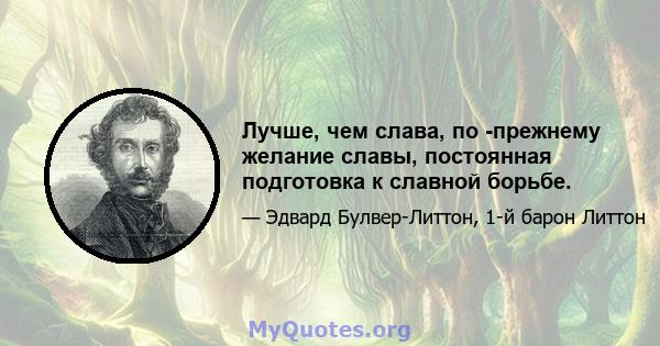 Лучше, чем слава, по -прежнему желание славы, постоянная подготовка к славной борьбе.