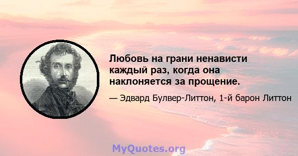 Любовь на грани ненависти каждый раз, когда она наклоняется за прощение.