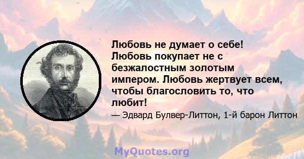 Любовь не думает о себе! Любовь покупает не с безжалостным золотым импером. Любовь жертвует всем, чтобы благословить то, что любит!