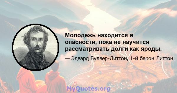 Молодежь находится в опасности, пока не научится рассматривать долги как яроды.