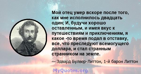 Мой отец умер вскоре после того, как мне исполнилось двадцать один; И, будучи хорошо оставленным, и имея вкус к путешествиям и приключениям, я какое -то время подал в отставку, все, что преследуют всемогущего доллара, и 